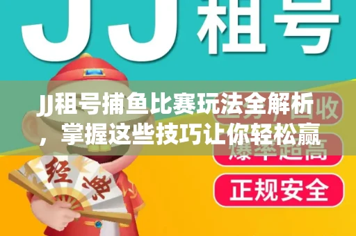 JJ租号捕鱼比赛玩法全解析，掌握这些技巧让你轻松赢大奖